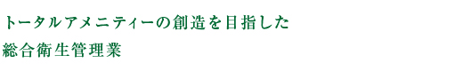 トータルアメニティの創造を目指した総合衛生管理業