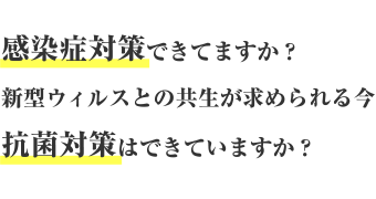 感染症対策できてますか？新型ウィルスとの共生が求められる今抗菌対策はできていますか？