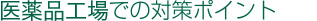 医薬品工場での対策ポイント