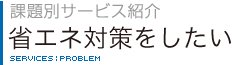 課題別サービス紹介　省エネ対策をしたい