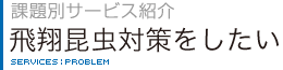 課題別サービス紹介　飛翔昆虫対策をしたい