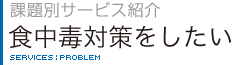 課題別サービス紹介　食中毒対策をしたい